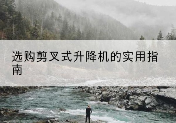 莎车剪叉式升降机怎么选-选购剪叉式升降机的实用指南